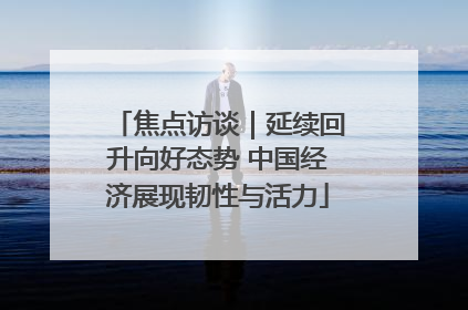 焦点访谈｜延续回升向好态势 中国经济展现韧性与活力