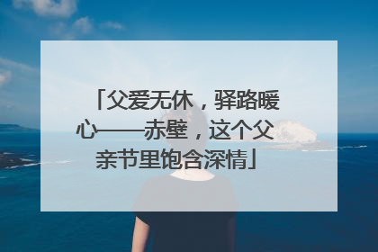 父爱无休，驿路暖心——赤壁，这个父亲节里饱含深情