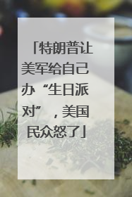 特朗普让美军给自己办“生日派对”，美国民众怒了
