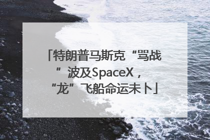 特朗普马斯克“骂战”波及SpaceX，“龙”飞船命运未卜