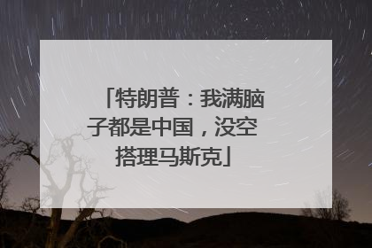 特朗普：我满脑子都是中国，没空搭理马斯克