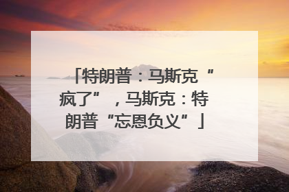 特朗普：马斯克“疯了”，马斯克：特朗普“忘恩负义”