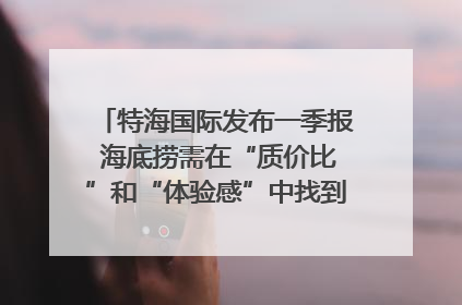 特海国际发布一季报 海底捞需在“质价比”和“体验感”中找到平衡｜新经济观察