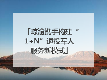 琼渝携手构建“1+N”退役军人服务新模式