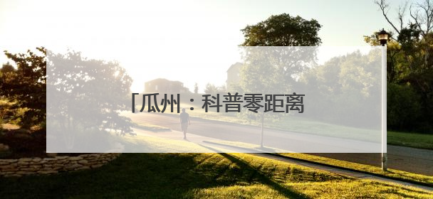 瓜州：科普零距离 点燃创新科学梦