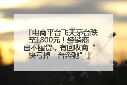 电商平台飞天茅台跌至1800元！经销商已不囤货，有回收商“快亏掉一台奔驰”