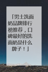 男士洗面奶品牌排行榜推荐，口碑最好的洗面奶是什么牌子！