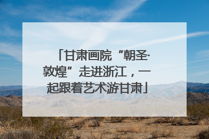 甘肃画院“朝圣·敦煌”走进浙江，一起跟着艺术游甘肃