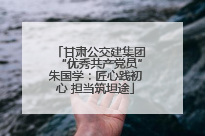 甘肃公交建集团“优秀共产党员”朱国学：匠心践初心 担当筑坦途
