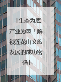 生态为底 产业为翼！解锁莲花山文旅发展的成功密码