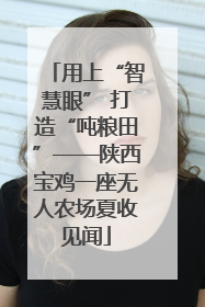 用上“智慧眼” 打造“吨粮田”——陕西宝鸡一座无人农场夏收见闻