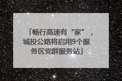 畅行高速有“家”，城投公路将启用9个服务区党群服务站