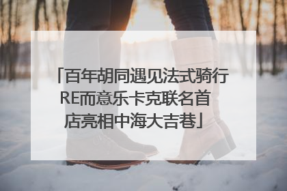 百年胡同遇见法式骑行 RE而意乐卡克联名首店亮相中海大吉巷
