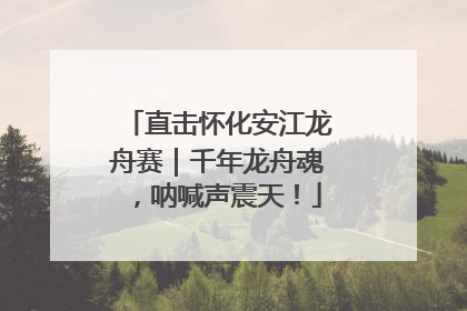直击怀化安江龙舟赛｜千年龙舟魂，呐喊声震天！