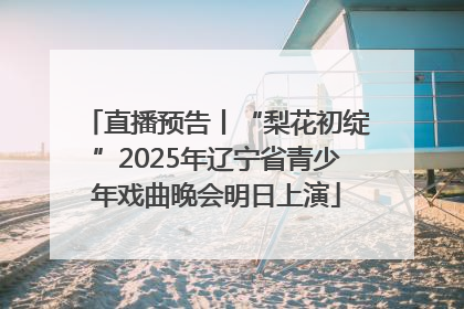 直播预告丨“梨花初绽”2025年辽宁省青少年戏曲晚会明日上演
