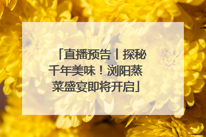 直播预告丨探秘千年美味！浏阳蒸菜盛宴即将开启