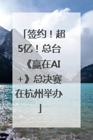 签约！超5亿！总台《赢在AI+》总决赛在杭州举办