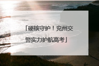 硬核守护！兖州交警实力护航高考