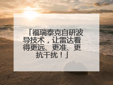 福瑞泰克自研波导技术，让雷达看得更远、更准、更抗干扰！