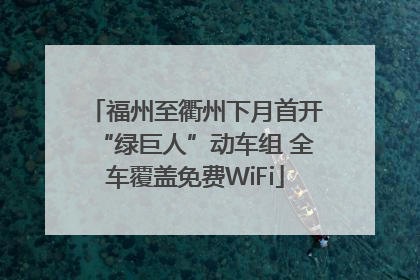 福州至衢州下月首开“绿巨人”动车组 全车覆盖免费WiFi