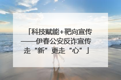 科技赋能+靶向宣传——伊春公安反诈宣传走“新”更走“心”