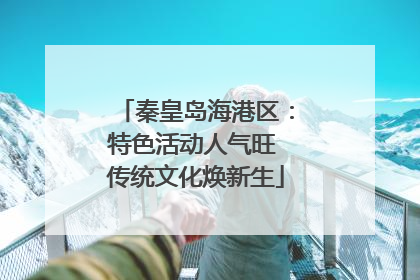 秦皇岛海港区：特色活动人气旺 传统文化焕新生