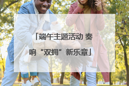 端午主题活动 奏响“双拥”新乐章
