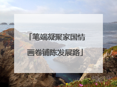 笔端凝聚家国情  画卷铺陈发展路