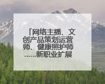 网络主播、文创产品策划运营师、健康照护师……新职业扩展消费新空间