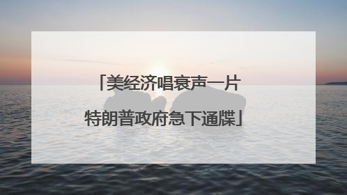 美经济唱衰声一片 特朗普政府急下通牒