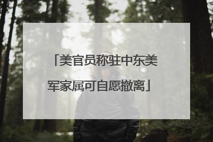 美官员称驻中东美军家属可自愿撤离