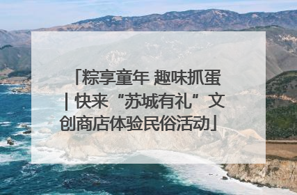 粽享童年 趣味抓蛋｜快来“苏城有礼”文创商店体验民俗活动