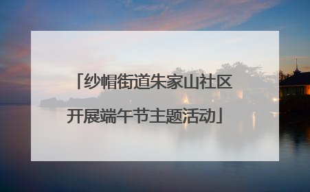 纱帽街道朱家山社区开展端午节主题活动