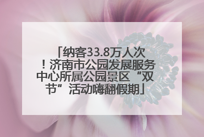 纳客33.8万人次！济南市公园发展服务中心所属公园景区“双节”活动嗨翻假期