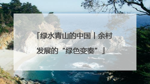 绿水青山的中国丨余村发展的“绿色变奏”