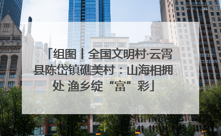 组图丨全国文明村·云霄县陈岱镇礁美村：山海相拥处 渔乡绽“富”彩