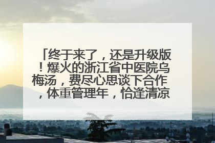 终于来了，还是升级版！爆火的浙江省中医院乌梅汤，费尽心思谈下合作，体重管理年，恰逢清凉解暑时，冲！