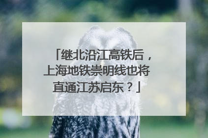继北沿江高铁后，上海地铁崇明线也将直通江苏启东？