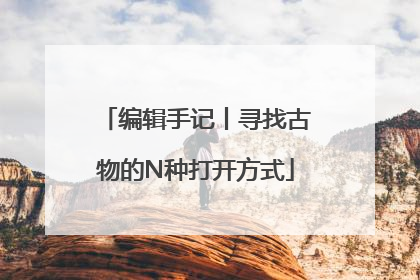 编辑手记丨寻找古物的N种打开方式