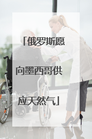 俄罗斯愿向墨西哥供应天然气