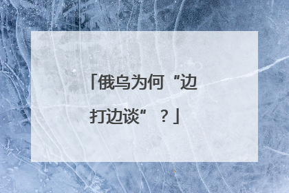 俄乌为何“边打边谈”？