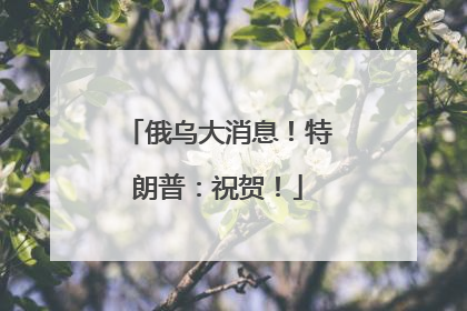 俄乌大消息！特朗普：祝贺！