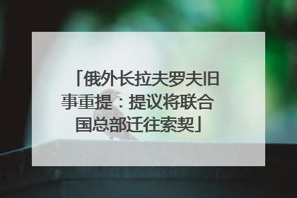 俄外长拉夫罗夫旧事重提：提议将联合国总部迁往索契