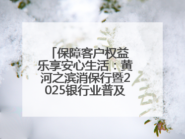 保障客户权益 乐享安心生活：黄河之滨消保行暨2025银行业普及金融知识万里行活动举办