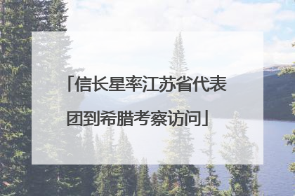 信长星率江苏省代表团到希腊考察访问