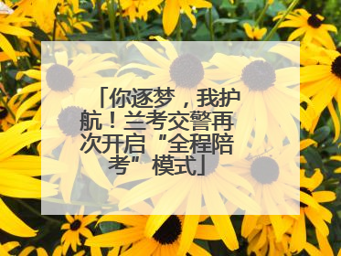 你逐梦，我护航！兰考交警再次开启“全程陪考”模式