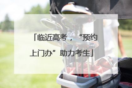 临近高考，“预约上门办”助力考生