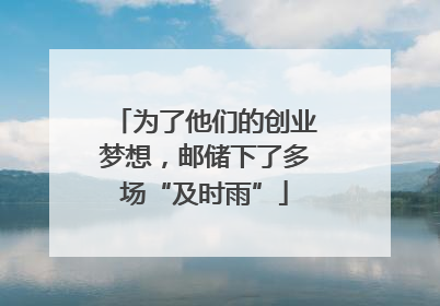 为了他们的创业梦想，邮储下了多场“及时雨”