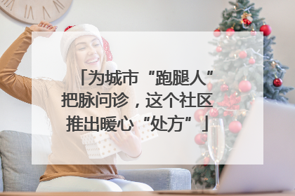 为城市“跑腿人”把脉问诊，这个社区推出暖心“处方”