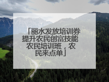 丽水发放培训券提升农民创富技能 农民培训班，农民来点单